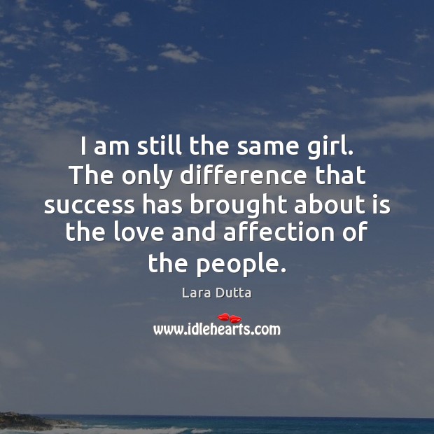 I am still the same girl. The only difference that success has Image
