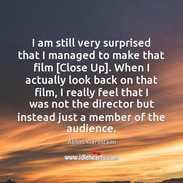I am still very surprised that I managed to make that film [ Abbas Kiarostami Picture Quote