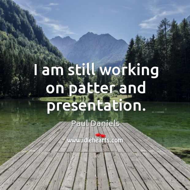 I am still working on patter and presentation. Paul Daniels Picture Quote