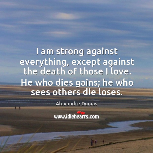 I am strong against everything, except against the death of those I Alexandre Dumas Picture Quote