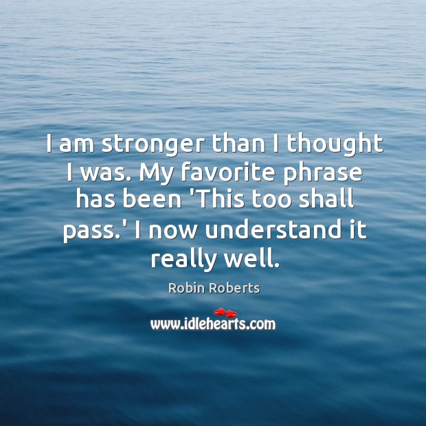 I am stronger than I thought I was. My favorite phrase has Robin Roberts Picture Quote