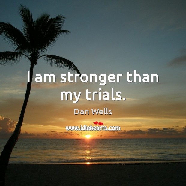 I am stronger than my trials. Dan Wells Picture Quote