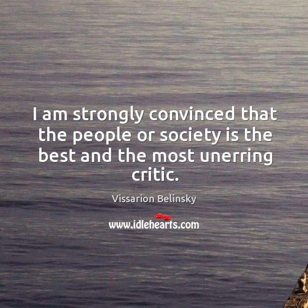 I am strongly convinced that the people or society is the best and the most unerring critic. Vissarion Belinsky Picture Quote