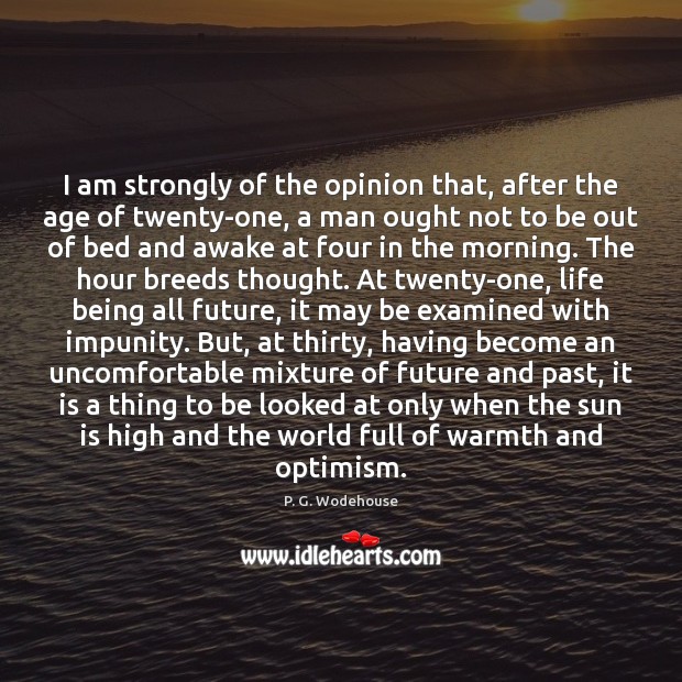 I am strongly of the opinion that, after the age of twenty-one, P. G. Wodehouse Picture Quote