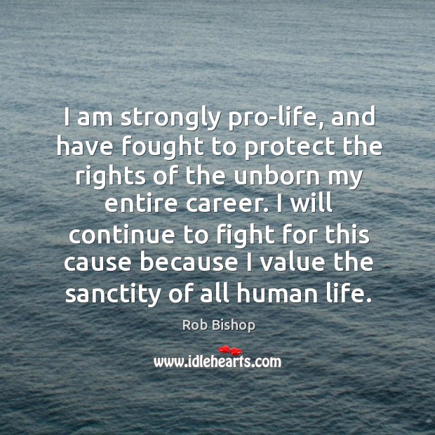 I am strongly pro-life, and have fought to protect the rights of the unborn my entire career. Rob Bishop Picture Quote