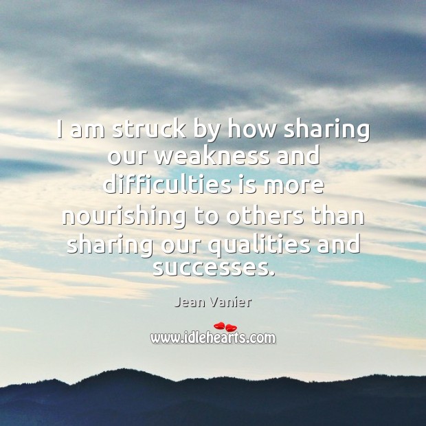 I am struck by how sharing our weakness and difficulties is more Jean Vanier Picture Quote