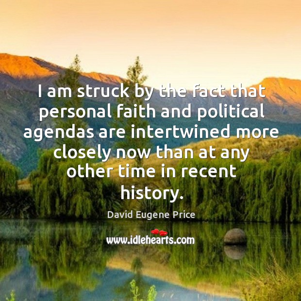 I am struck by the fact that personal faith and political agendas are intertwined more closely now David Eugene Price Picture Quote