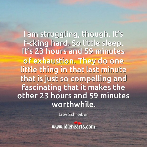 I am struggling, though. It’s f-cking hard. So little sleep. It’ Struggle Quotes Image