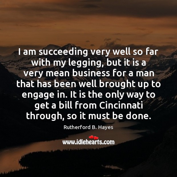 I am succeeding very well so far with my legging, but it Rutherford B. Hayes Picture Quote