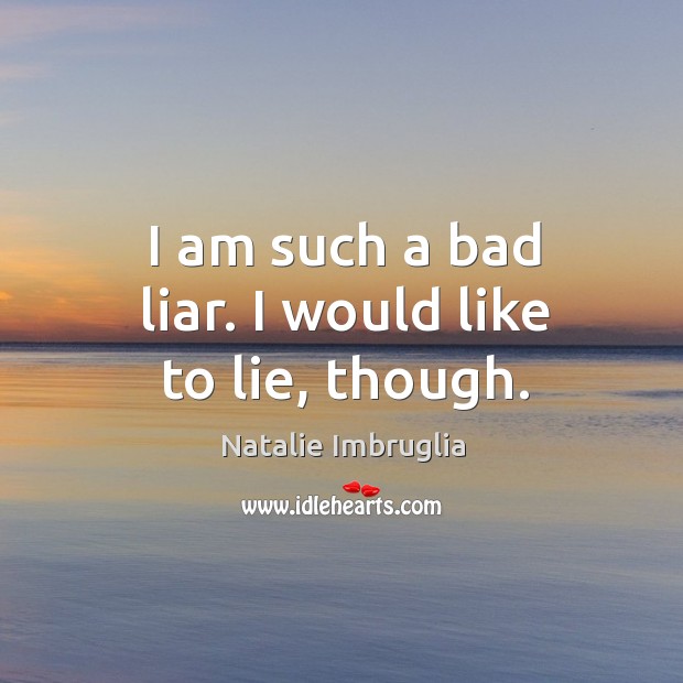 I am such a bad liar. I would like to lie, though. Natalie Imbruglia Picture Quote
