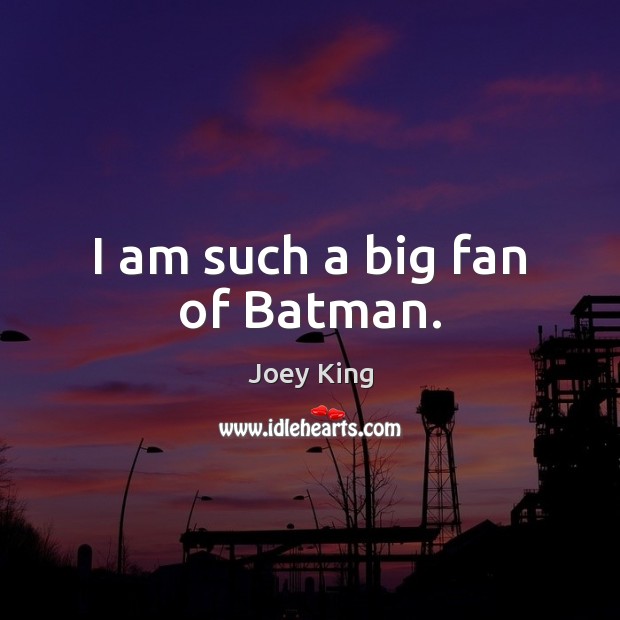 I am such a big fan of Batman. Joey King Picture Quote
