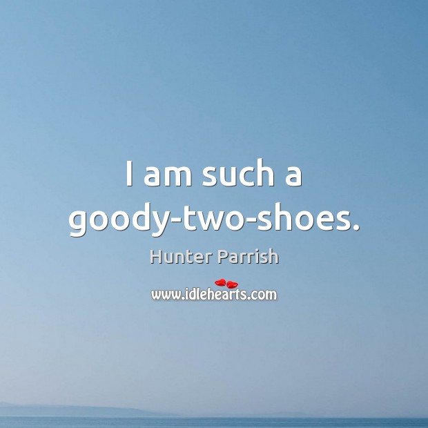 I am such a goody-two-shoes. Hunter Parrish Picture Quote