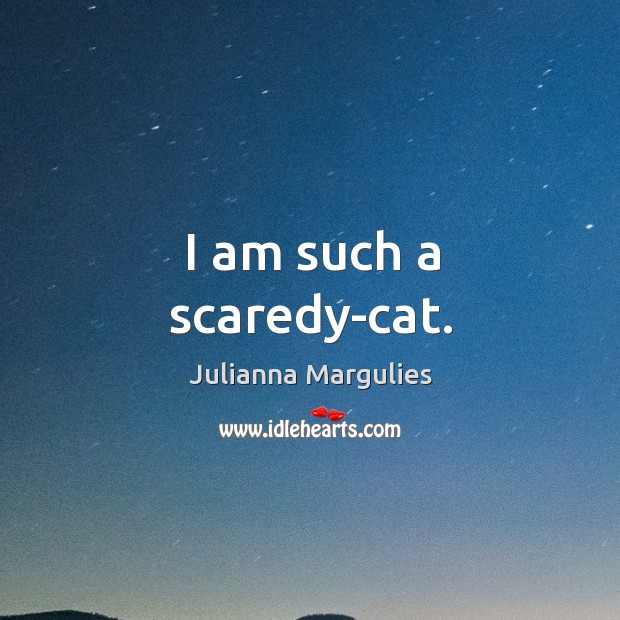 I am such a scaredy-cat. Julianna Margulies Picture Quote