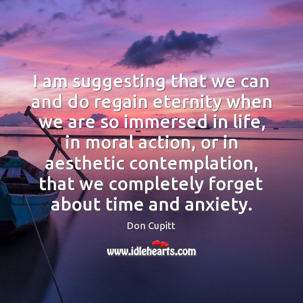 I am suggesting that we can and do regain eternity when we Don Cupitt Picture Quote