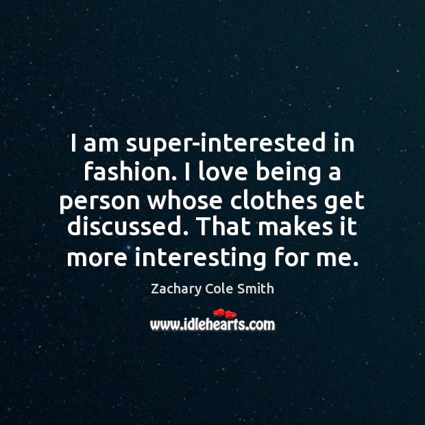 I am super-interested in fashion. I love being a person whose clothes Zachary Cole Smith Picture Quote