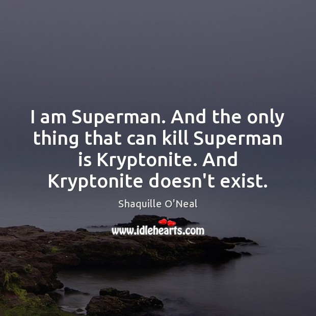 I am Superman. And the only thing that can kill Superman is Shaquille O’Neal Picture Quote