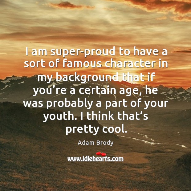 I am super-proud to have a sort of famous character in my background that if you’re a certain age Cool Quotes Image