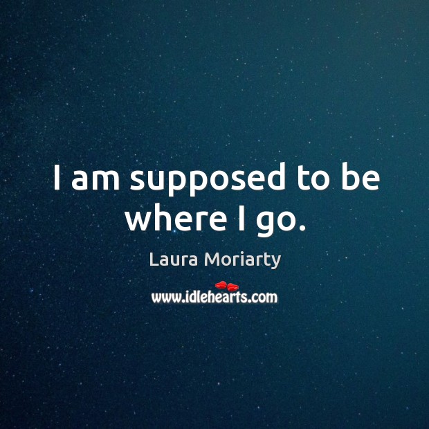 I am supposed to be where I go. Image
