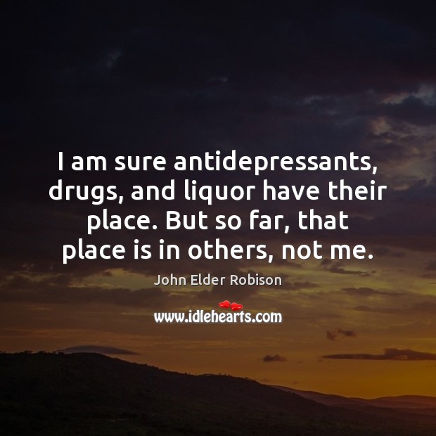 I am sure antidepressants, drugs, and liquor have their place. But so John Elder Robison Picture Quote