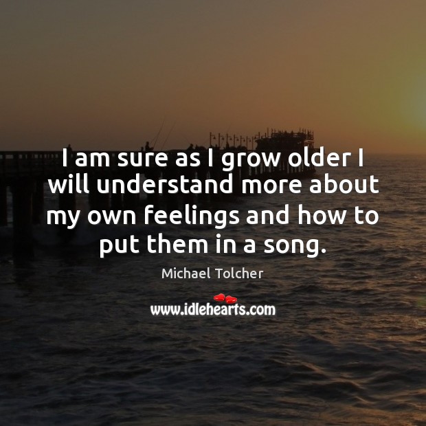 I am sure as I grow older I will understand more about Michael Tolcher Picture Quote