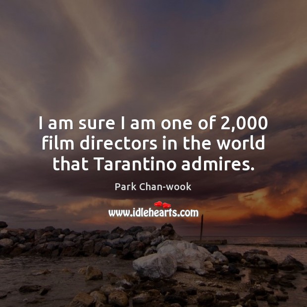 I am sure I am one of 2,000 film directors in the world that Tarantino admires. Park Chan-wook Picture Quote