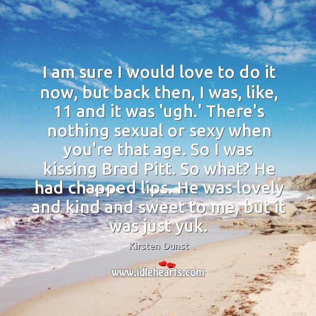 I am sure I would love to do it now, but back Kissing Quotes Image