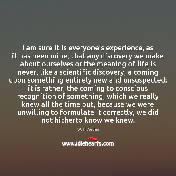 I am sure it is everyone’s experience, as it has been W. H. Auden Picture Quote