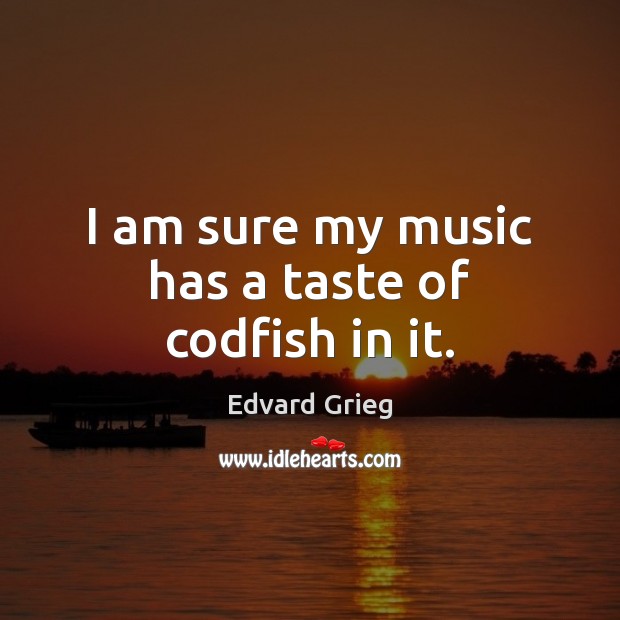 I am sure my music has a taste of codfish in it. Edvard Grieg Picture Quote