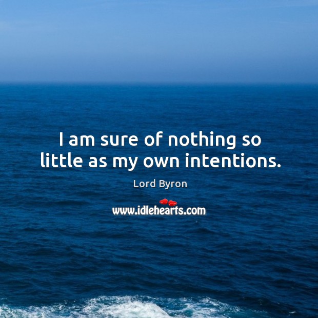 I am sure of nothing so little as my own intentions. Lord Byron Picture Quote