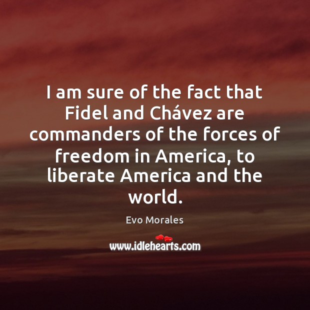 I am sure of the fact that Fidel and Chávez are Liberate Quotes Image