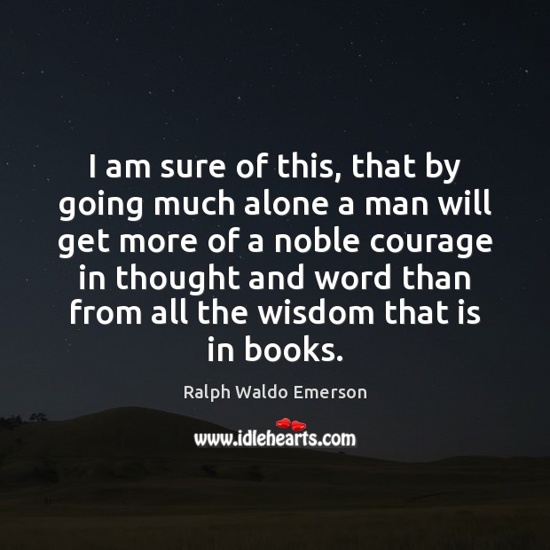 I am sure of this, that by going much alone a man Ralph Waldo Emerson Picture Quote