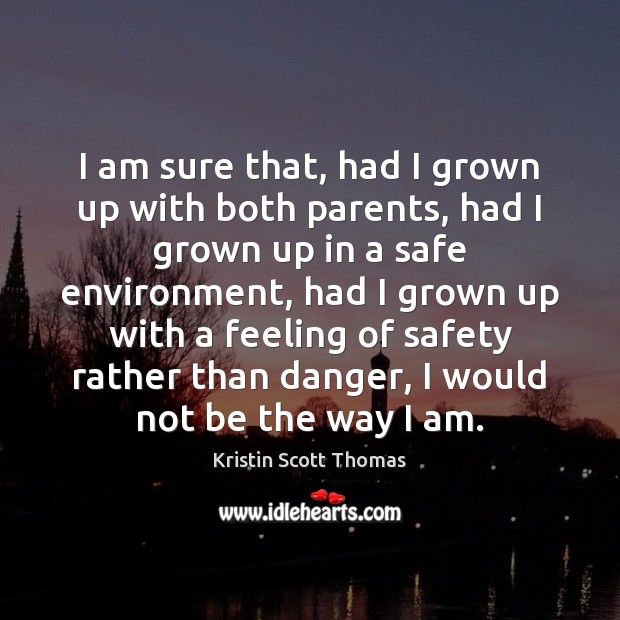 I am sure that, had I grown up with both parents, had Kristin Scott Thomas Picture Quote
