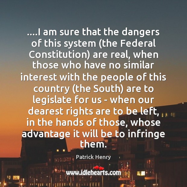 ….I am sure that the dangers of this system (the Federal Constitution) Patrick Henry Picture Quote