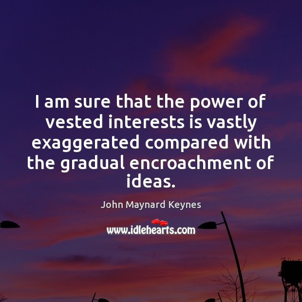 I am sure that the power of vested interests is vastly exaggerated John Maynard Keynes Picture Quote