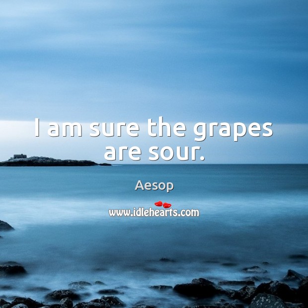 I am sure the grapes are sour. Aesop Picture Quote
