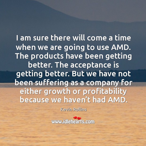 I am sure there will come a time when we are going to use amd. The products have been getting better. Kevin Rollins Picture Quote