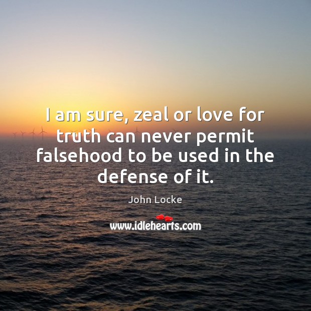 I am sure, zeal or love for truth can never permit falsehood John Locke Picture Quote