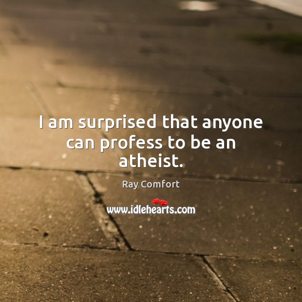 I am surprised that anyone can profess to be an atheist. Ray Comfort Picture Quote