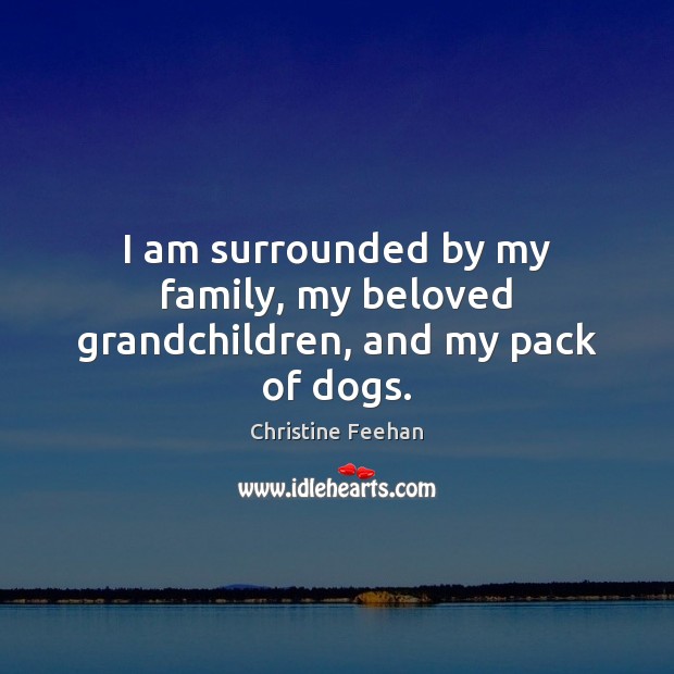 I am surrounded by my family, my beloved grandchildren, and my pack of dogs. Image