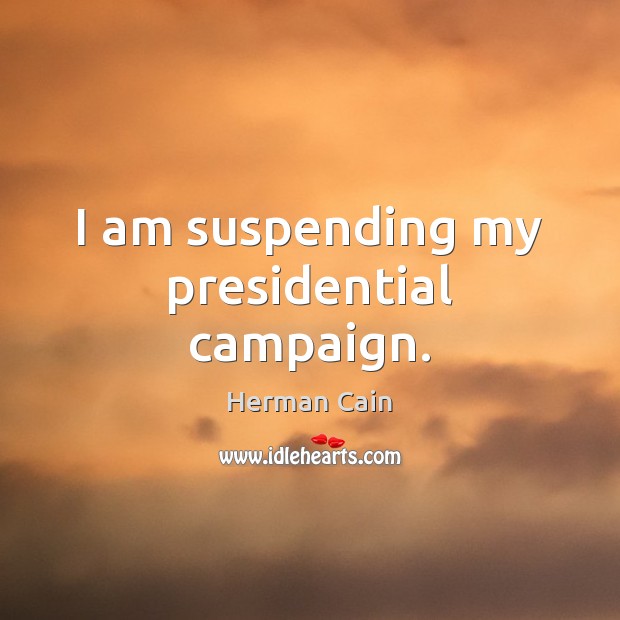I am suspending my presidential campaign. Herman Cain Picture Quote