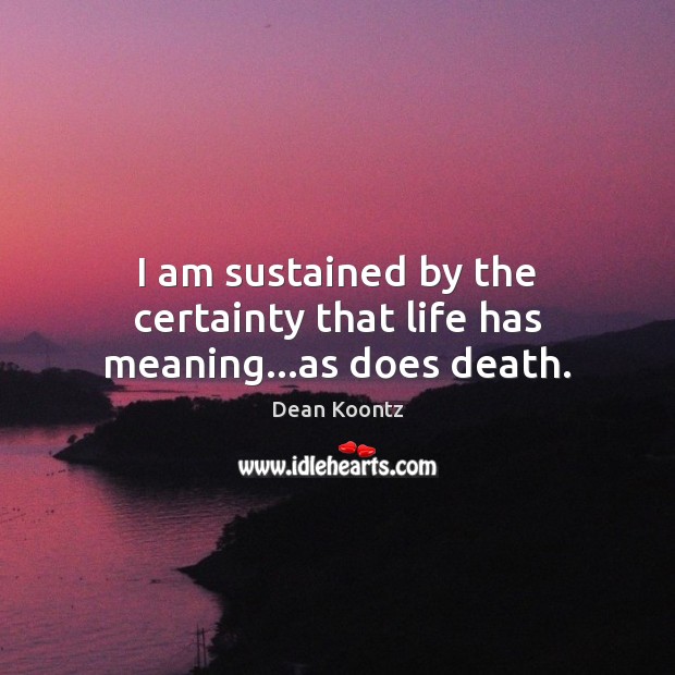 I am sustained by the certainty that life has meaning…as does death. Dean Koontz Picture Quote