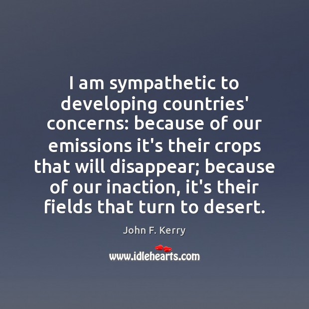 I am sympathetic to developing countries’ concerns: because of our emissions it’s John F. Kerry Picture Quote
