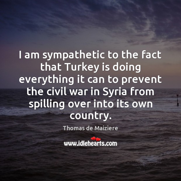 I am sympathetic to the fact that Turkey is doing everything it Thomas de Maiziere Picture Quote