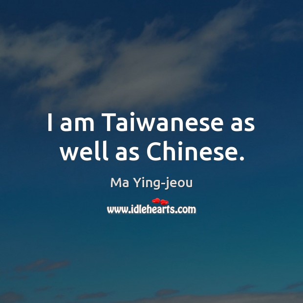 I am Taiwanese as well as Chinese. Ma Ying-jeou Picture Quote