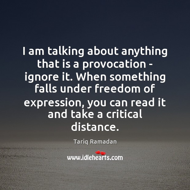I am talking about anything that is a provocation – ignore it. Tariq Ramadan Picture Quote
