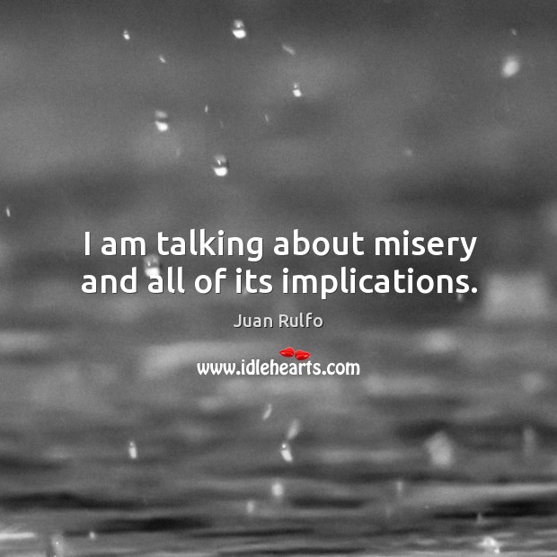 I am talking about misery and all of its implications. Juan Rulfo Picture Quote