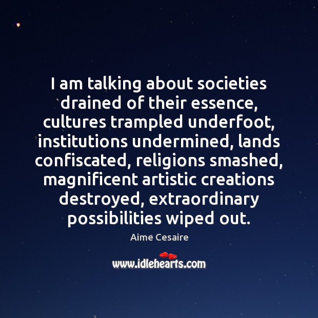 I am talking about societies drained of their essence, cultures trampled underfoot, Aime Cesaire Picture Quote