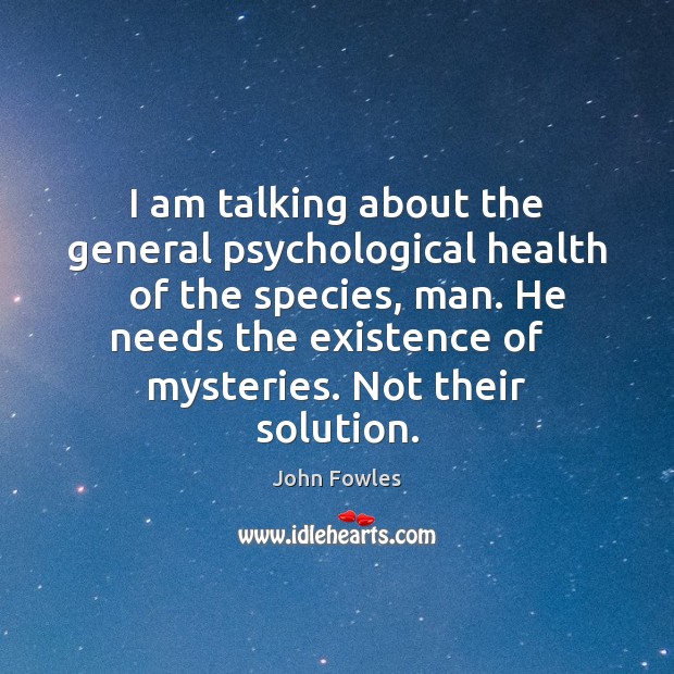 I am talking about the general psychological health   of the species, man. John Fowles Picture Quote