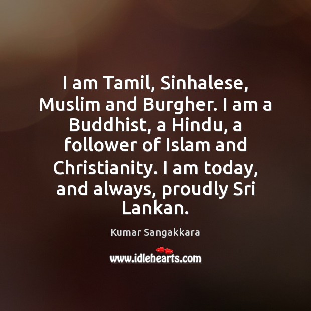 I am Tamil, Sinhalese, Muslim and Burgher. I am a Buddhist, a Kumar Sangakkara Picture Quote