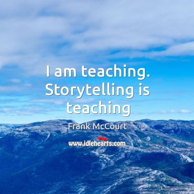 I am teaching. Storytelling is teaching Frank McCourt Picture Quote
